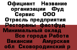 Официант › Название организации ­ Фуд Сервис  , ООО › Отрасль предприятия ­ Рестораны, фастфуд › Минимальный оклад ­ 45 000 - Все города Работа » Вакансии   . Амурская обл.,Сковородинский р-н